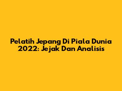 Pelatih Jepang Di Piala Dunia 2022: Jejak Dan Analisis