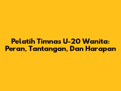Pelatih Timnas U-20 Wanita: Peran, Tantangan, Dan Harapan