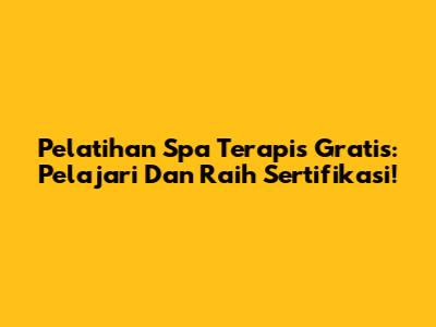 Pelatihan Spa Terapis Gratis: Pelajari Dan Raih Sertifikasi!