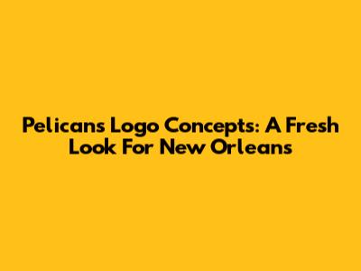 Pelicans Logo Concepts: A Fresh Look For New Orleans