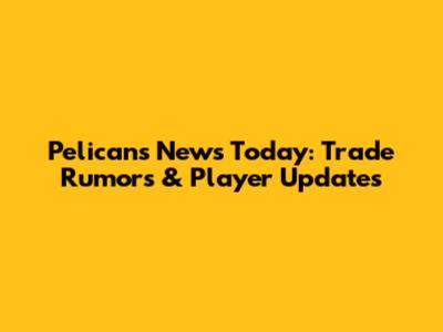 Pelicans News Today: Trade Rumors & Player Updates