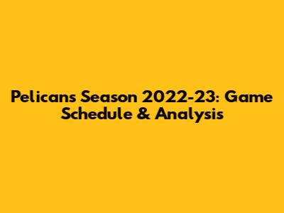 Pelicans Season 2022-23: Game Schedule & Analysis