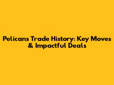 Pelicans Trade History: Key Moves & Impactful Deals