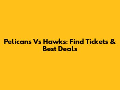 Pelicans Vs Hawks: Find Tickets & Best Deals