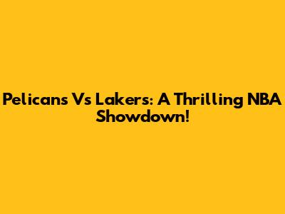 Pelicans Vs Lakers: A Thrilling NBA Showdown!