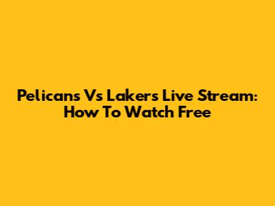 Pelicans Vs Lakers Live Stream: How To Watch Free