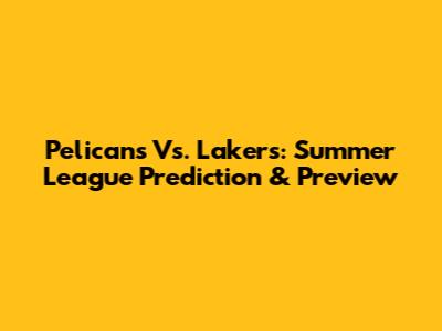 Pelicans Vs. Lakers: Summer League Prediction & Preview