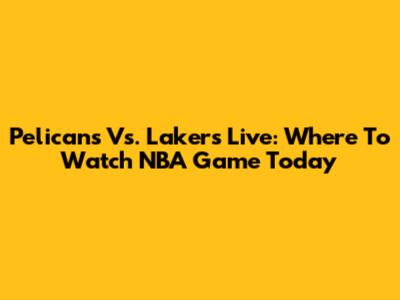 Pelicans Vs. Lakers Live: Where To Watch NBA Game Today