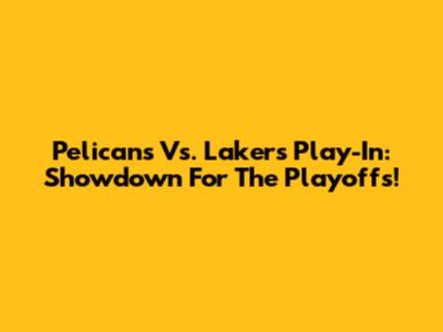 Pelicans Vs. Lakers Play-In: Showdown For The Playoffs!