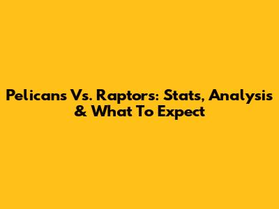 Pelicans Vs. Raptors: Stats, Analysis & What To Expect