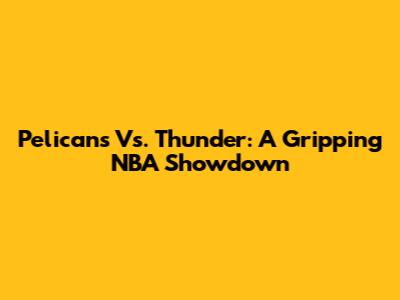 Pelicans Vs. Thunder: A Gripping NBA Showdown