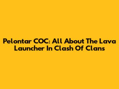 Pelontar COC: All About The Lava Launcher In Clash Of Clans