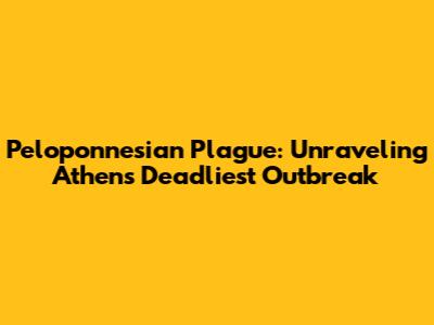 Peloponnesian Plague: Unraveling Athens' Deadliest Outbreak