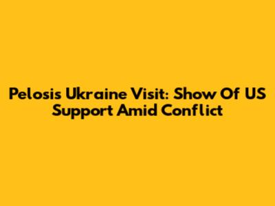 Pelosi's Ukraine Visit: Show Of US Support Amid Conflict