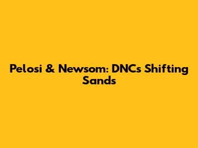 Pelosi & Newsom: DNC's Shifting Sands