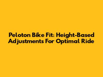 Peloton Bike Fit: Height-Based Adjustments For Optimal Ride