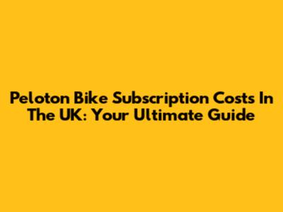 Peloton Bike Subscription Costs In The UK: Your Ultimate Guide