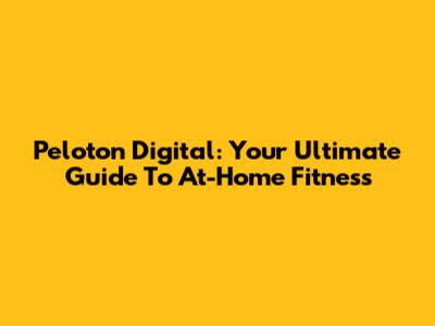 Peloton Digital: Your Ultimate Guide To At-Home Fitness