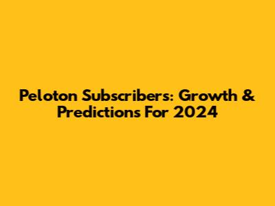 Peloton Subscribers: Growth & Predictions For 2024