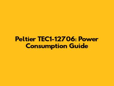 Peltier TEC1-12706: Power Consumption Guide