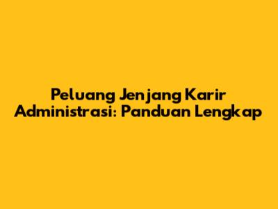 Peluang Jenjang Karir Administrasi: Panduan Lengkap