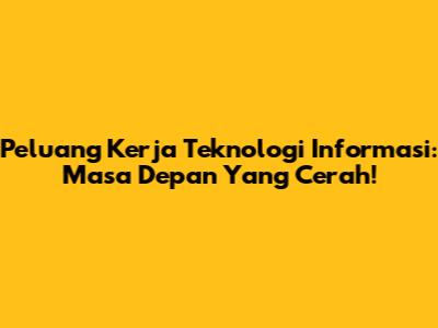 Peluang Kerja Teknologi Informasi: Masa Depan Yang Cerah!