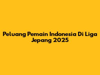 Peluang Pemain Indonesia Di Liga Jepang 2025