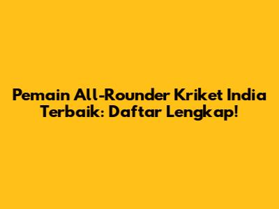 Pemain All-Rounder Kriket India Terbaik: Daftar Lengkap!