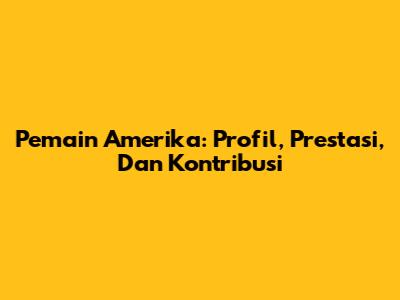 Pemain Amerika: Profil, Prestasi, Dan Kontribusi