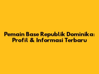 Pemain Base Republik Dominika: Profil & Informasi Terbaru