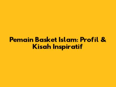Pemain Basket Islam: Profil & Kisah Inspiratif