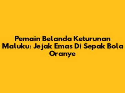 Pemain Belanda Keturunan Maluku: Jejak Emas Di Sepak Bola Oranye