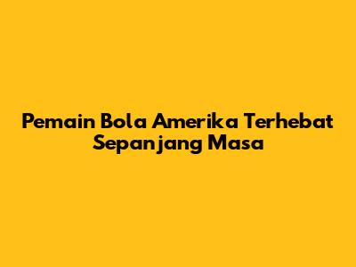 Pemain Bola Amerika Terhebat Sepanjang Masa