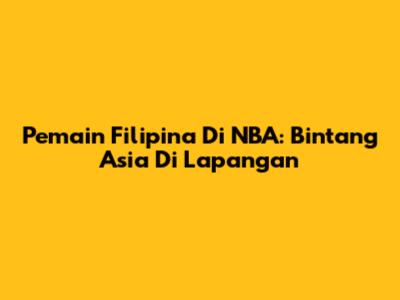 Pemain Filipina Di NBA: Bintang Asia Di Lapangan