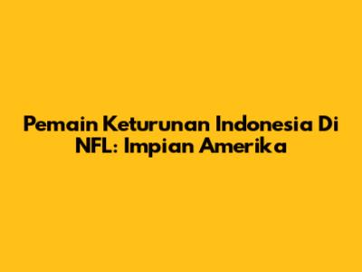 Pemain Keturunan Indonesia Di NFL: Impian Amerika