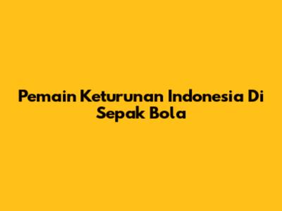 Pemain Keturunan Indonesia Di Sepak Bola