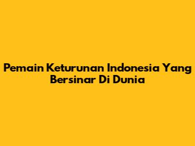 Pemain Keturunan Indonesia Yang Bersinar Di Dunia