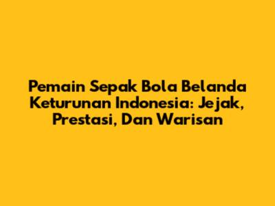 Pemain Sepak Bola Belanda Keturunan Indonesia: Jejak, Prestasi, Dan Warisan