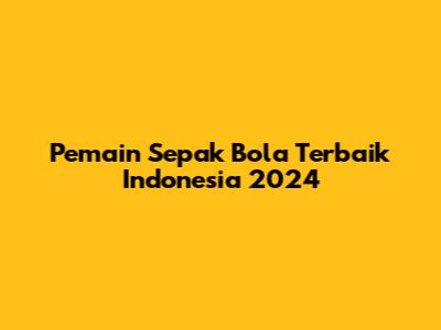 Pemain Sepak Bola Terbaik Indonesia 2024