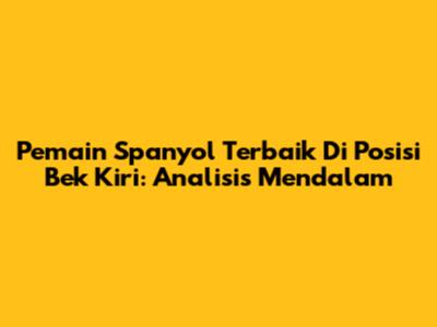 Pemain Spanyol Terbaik Di Posisi Bek Kiri: Analisis Mendalam