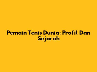 Pemain Tenis Dunia: Profil Dan Sejarah