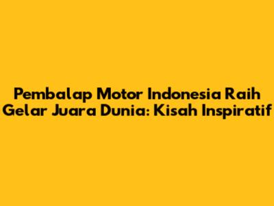 Pembalap Motor Indonesia Raih Gelar Juara Dunia: Kisah Inspiratif