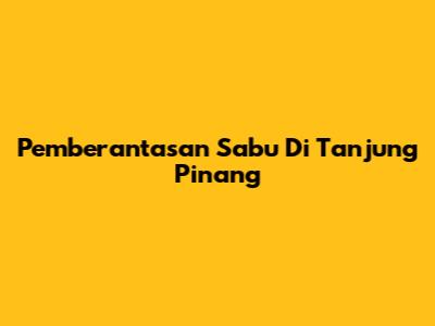 Pemberantasan Sabu Di Tanjung Pinang