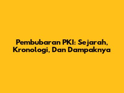 Pembubaran PKI: Sejarah, Kronologi, Dan Dampaknya