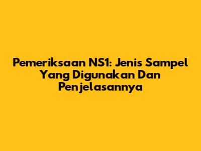 Pemeriksaan NS1: Jenis Sampel Yang Digunakan Dan Penjelasannya