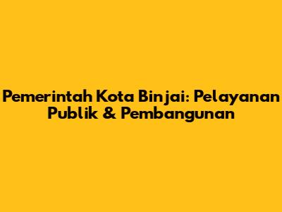 Pemerintah Kota Binjai: Pelayanan Publik & Pembangunan