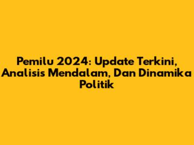 Pemilu 2024: Update Terkini, Analisis Mendalam, Dan Dinamika Politik