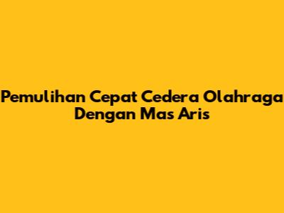 Pemulihan Cepat Cedera Olahraga Dengan Mas Aris