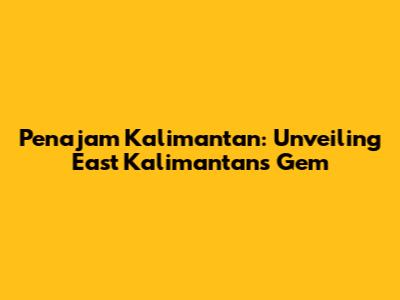 Penajam Kalimantan: Unveiling East Kalimantan's Gem
