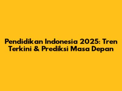 Pendidikan Indonesia 2025: Tren Terkini & Prediksi Masa Depan